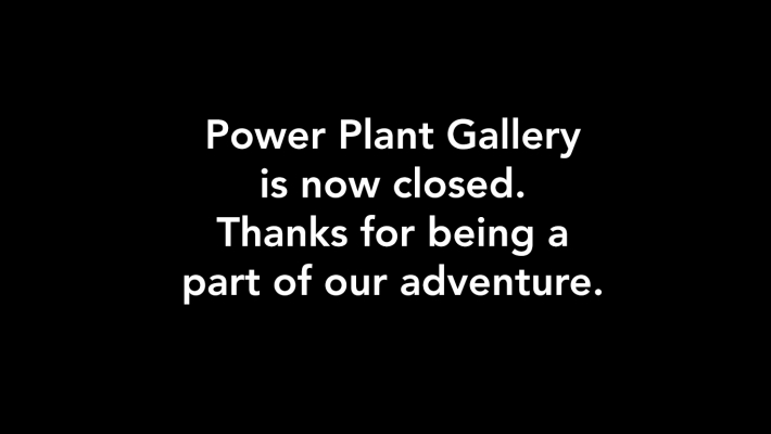 Black background and white ext that says Power Plant Gallery is now closed. Thanks for being a part of our adventure.